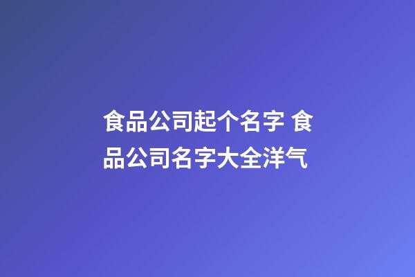 食品公司起个名字 食品公司名字大全洋气-第1张-公司起名-玄机派